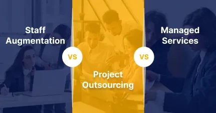 Staff Augmentation Vs. Project Outsourcing Vs. Managed Services